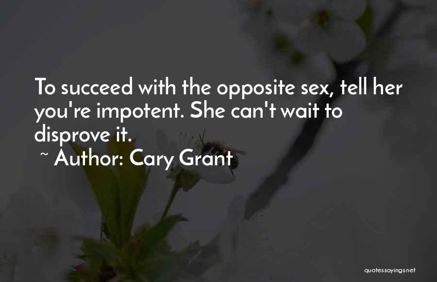 Cary Grant Quotes: To Succeed With The Opposite Sex, Tell Her You're Impotent. She Can't Wait To Disprove It.