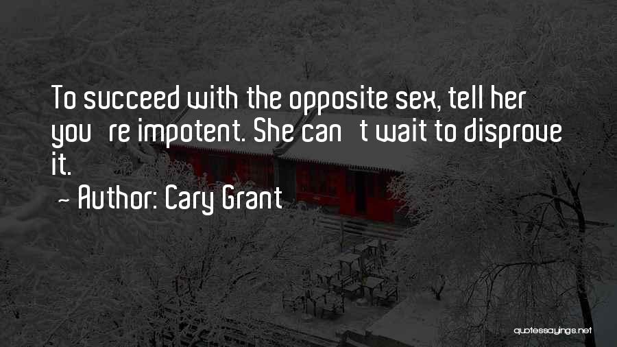 Cary Grant Quotes: To Succeed With The Opposite Sex, Tell Her You're Impotent. She Can't Wait To Disprove It.