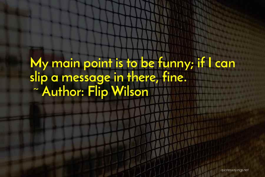 Flip Wilson Quotes: My Main Point Is To Be Funny; If I Can Slip A Message In There, Fine.