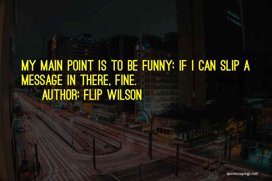 Flip Wilson Quotes: My Main Point Is To Be Funny; If I Can Slip A Message In There, Fine.