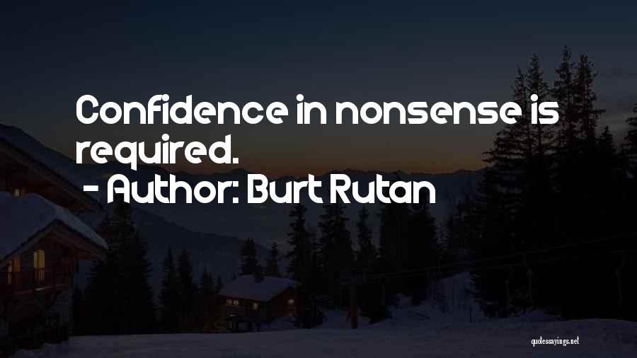 Burt Rutan Quotes: Confidence In Nonsense Is Required.