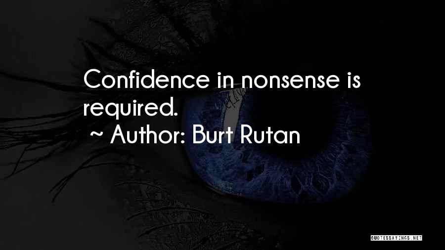 Burt Rutan Quotes: Confidence In Nonsense Is Required.