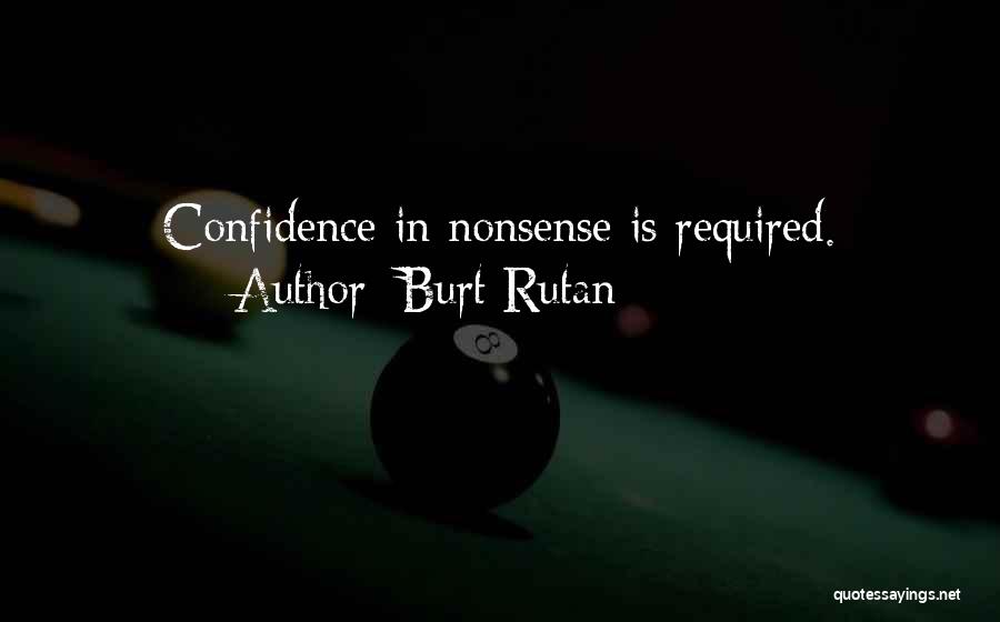 Burt Rutan Quotes: Confidence In Nonsense Is Required.