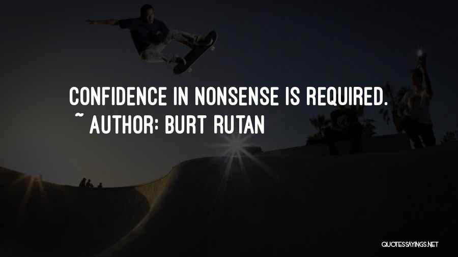 Burt Rutan Quotes: Confidence In Nonsense Is Required.