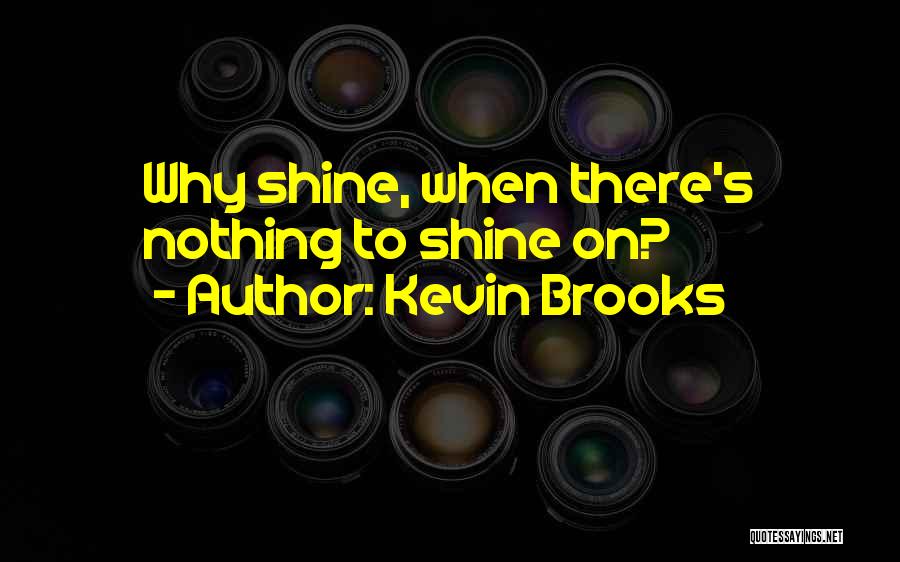 Kevin Brooks Quotes: Why Shine, When There's Nothing To Shine On?