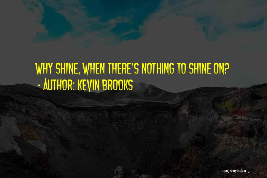 Kevin Brooks Quotes: Why Shine, When There's Nothing To Shine On?