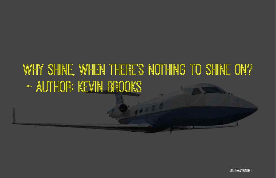 Kevin Brooks Quotes: Why Shine, When There's Nothing To Shine On?