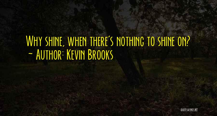 Kevin Brooks Quotes: Why Shine, When There's Nothing To Shine On?