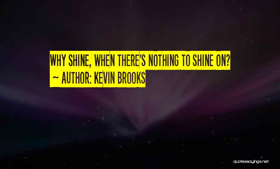 Kevin Brooks Quotes: Why Shine, When There's Nothing To Shine On?