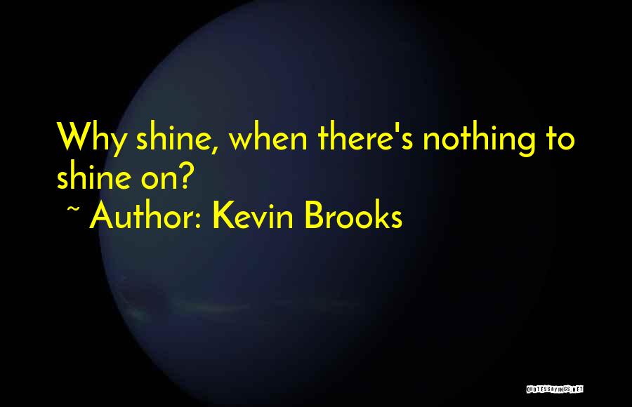 Kevin Brooks Quotes: Why Shine, When There's Nothing To Shine On?
