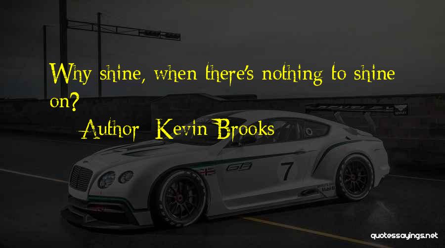 Kevin Brooks Quotes: Why Shine, When There's Nothing To Shine On?