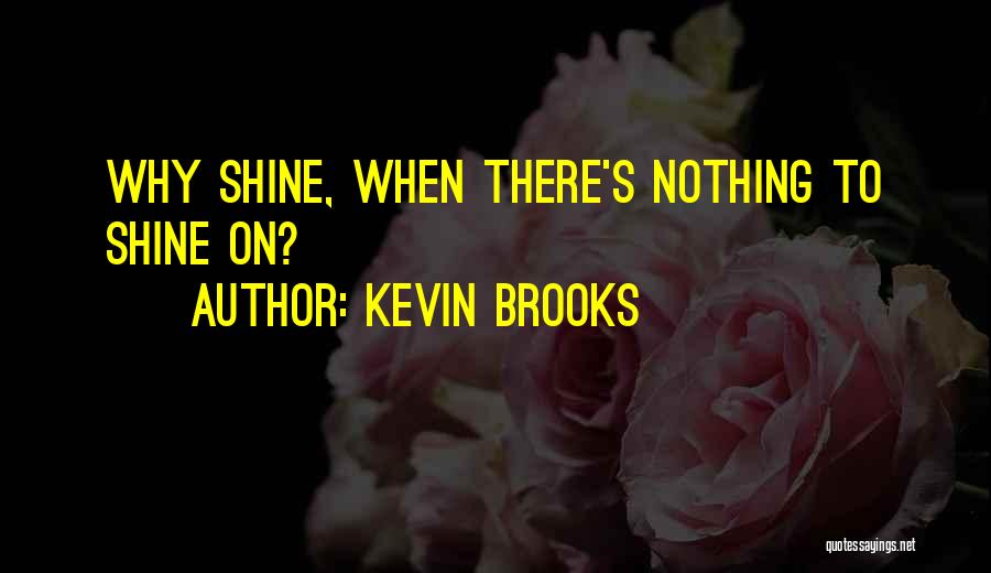 Kevin Brooks Quotes: Why Shine, When There's Nothing To Shine On?