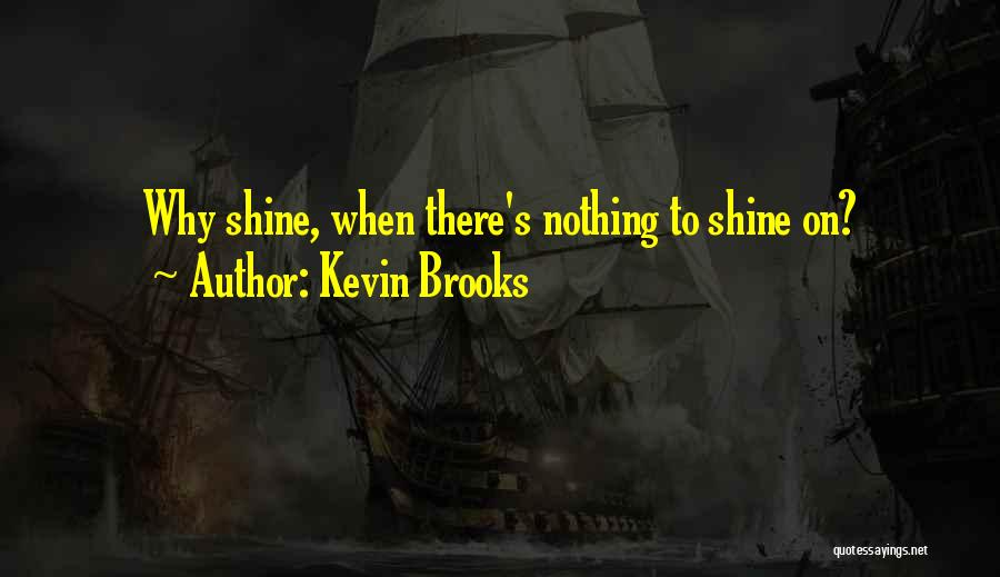 Kevin Brooks Quotes: Why Shine, When There's Nothing To Shine On?