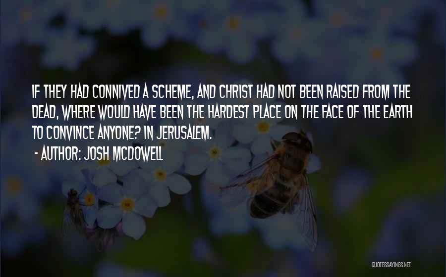 Josh McDowell Quotes: If They Had Connived A Scheme, And Christ Had Not Been Raised From The Dead, Where Would Have Been The