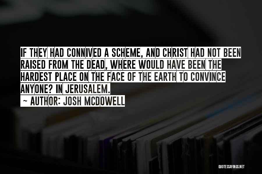 Josh McDowell Quotes: If They Had Connived A Scheme, And Christ Had Not Been Raised From The Dead, Where Would Have Been The