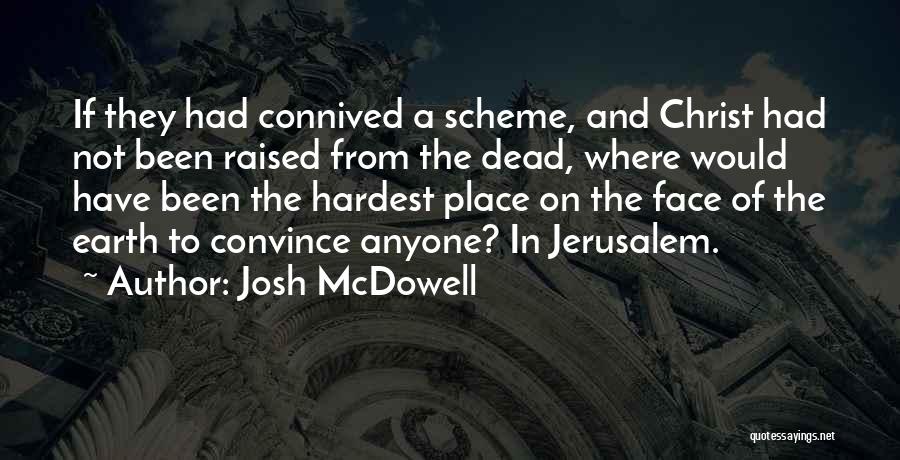 Josh McDowell Quotes: If They Had Connived A Scheme, And Christ Had Not Been Raised From The Dead, Where Would Have Been The