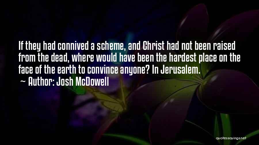 Josh McDowell Quotes: If They Had Connived A Scheme, And Christ Had Not Been Raised From The Dead, Where Would Have Been The