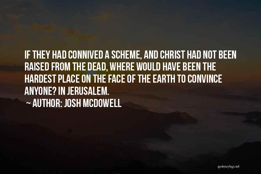 Josh McDowell Quotes: If They Had Connived A Scheme, And Christ Had Not Been Raised From The Dead, Where Would Have Been The