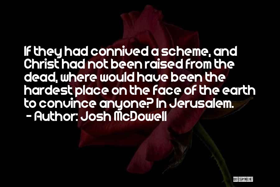 Josh McDowell Quotes: If They Had Connived A Scheme, And Christ Had Not Been Raised From The Dead, Where Would Have Been The