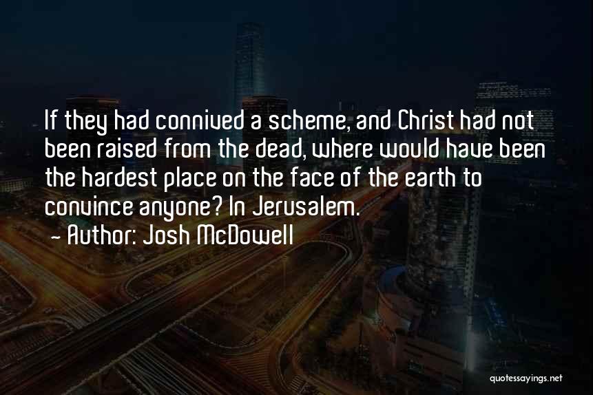 Josh McDowell Quotes: If They Had Connived A Scheme, And Christ Had Not Been Raised From The Dead, Where Would Have Been The