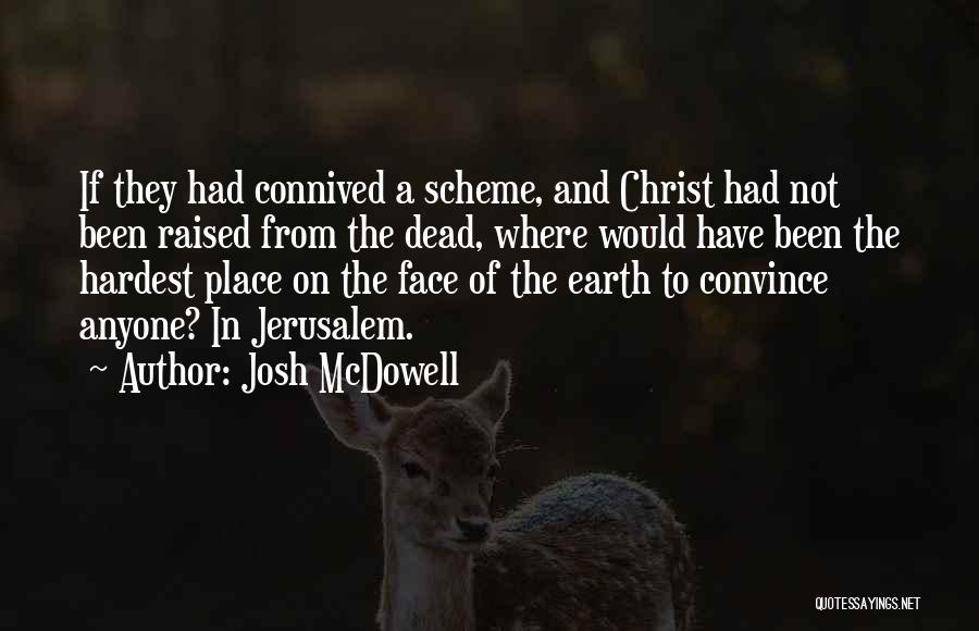 Josh McDowell Quotes: If They Had Connived A Scheme, And Christ Had Not Been Raised From The Dead, Where Would Have Been The