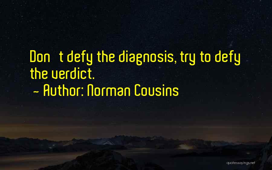 Norman Cousins Quotes: Don't Defy The Diagnosis, Try To Defy The Verdict.