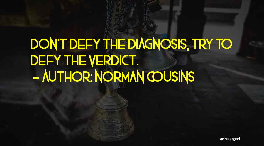 Norman Cousins Quotes: Don't Defy The Diagnosis, Try To Defy The Verdict.