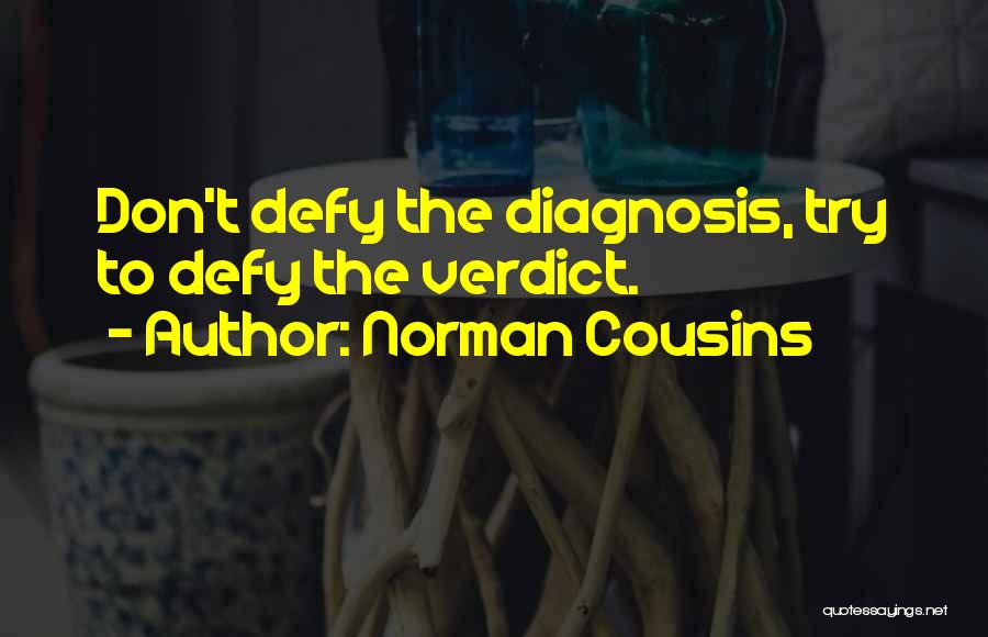 Norman Cousins Quotes: Don't Defy The Diagnosis, Try To Defy The Verdict.