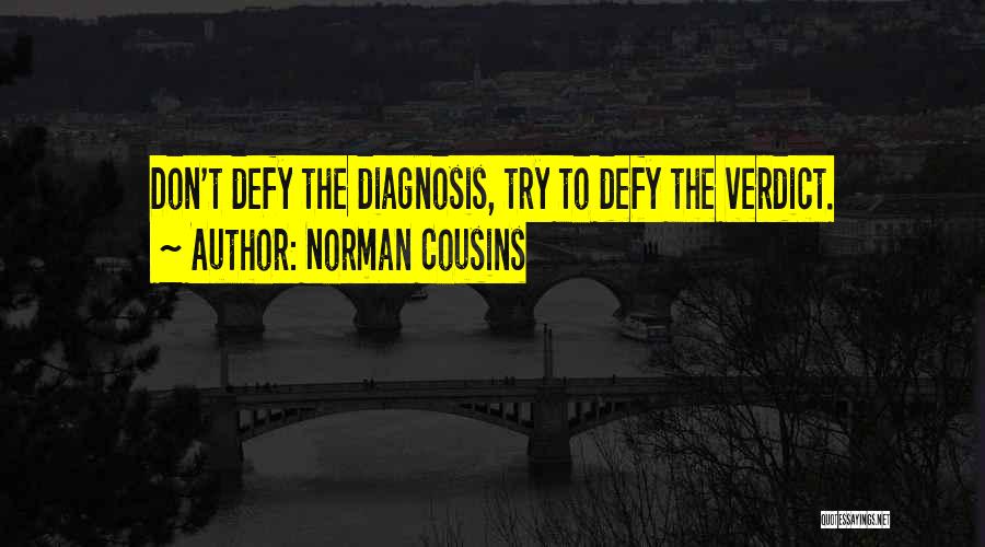 Norman Cousins Quotes: Don't Defy The Diagnosis, Try To Defy The Verdict.