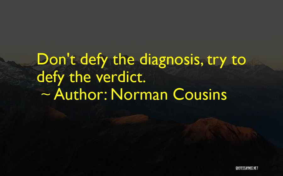 Norman Cousins Quotes: Don't Defy The Diagnosis, Try To Defy The Verdict.