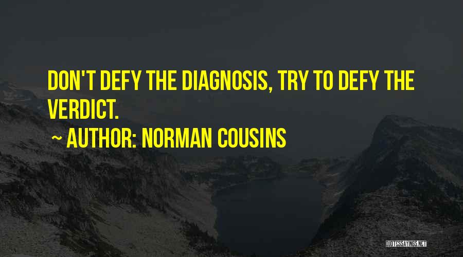 Norman Cousins Quotes: Don't Defy The Diagnosis, Try To Defy The Verdict.