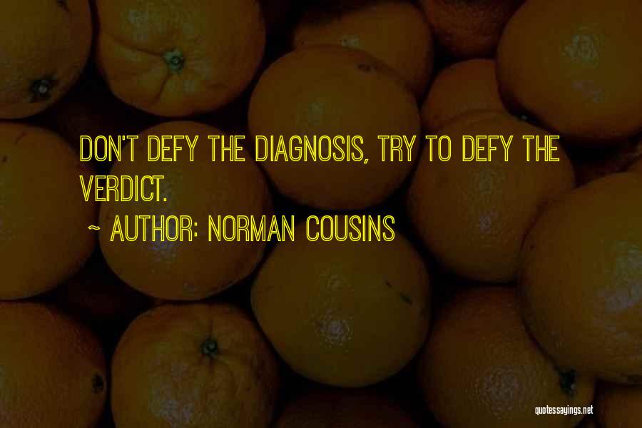 Norman Cousins Quotes: Don't Defy The Diagnosis, Try To Defy The Verdict.