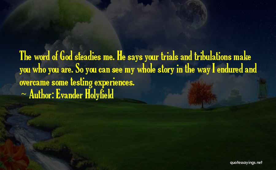 Evander Holyfield Quotes: The Word Of God Steadies Me. He Says Your Trials And Tribulations Make You Who You Are. So You Can
