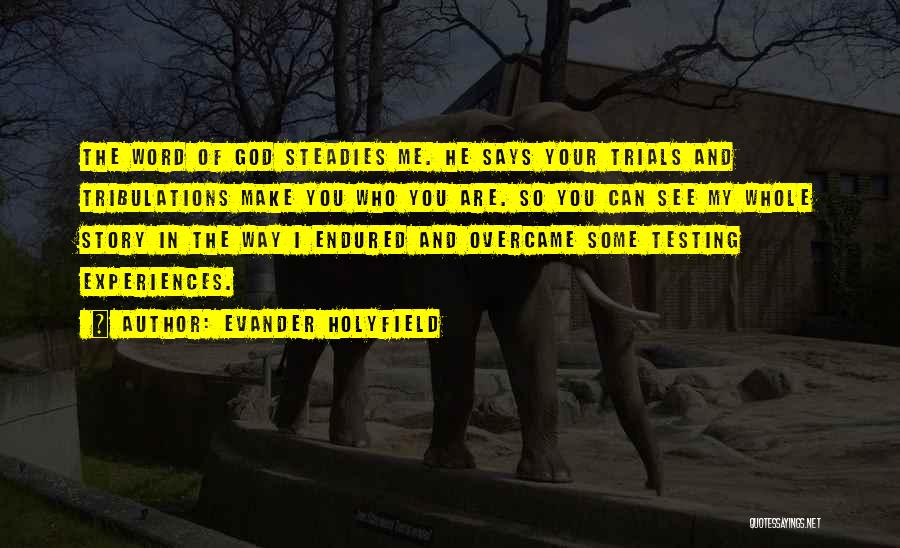 Evander Holyfield Quotes: The Word Of God Steadies Me. He Says Your Trials And Tribulations Make You Who You Are. So You Can