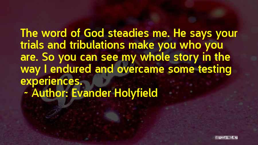 Evander Holyfield Quotes: The Word Of God Steadies Me. He Says Your Trials And Tribulations Make You Who You Are. So You Can