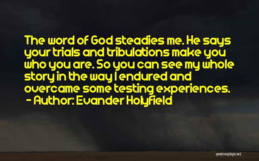 Evander Holyfield Quotes: The Word Of God Steadies Me. He Says Your Trials And Tribulations Make You Who You Are. So You Can