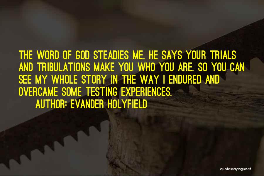 Evander Holyfield Quotes: The Word Of God Steadies Me. He Says Your Trials And Tribulations Make You Who You Are. So You Can
