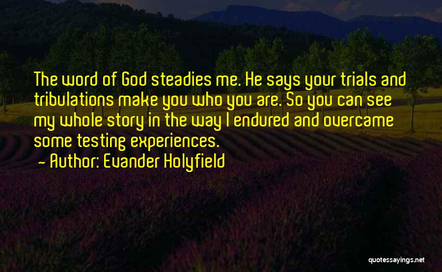Evander Holyfield Quotes: The Word Of God Steadies Me. He Says Your Trials And Tribulations Make You Who You Are. So You Can