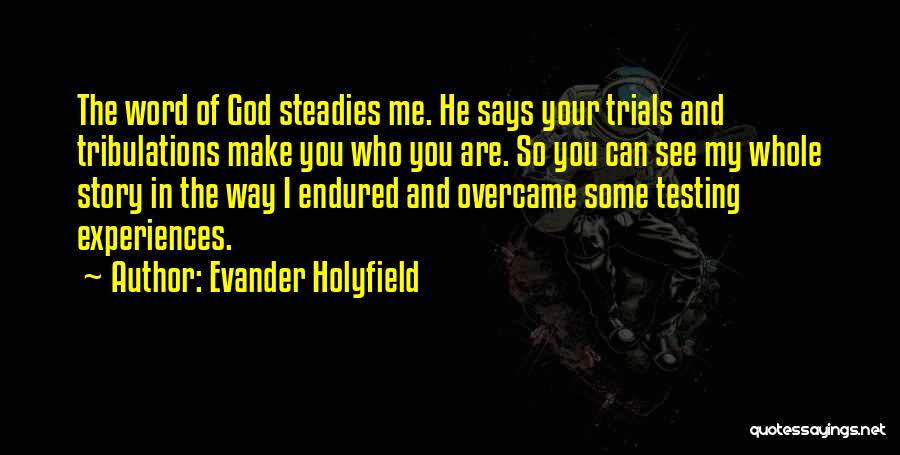 Evander Holyfield Quotes: The Word Of God Steadies Me. He Says Your Trials And Tribulations Make You Who You Are. So You Can