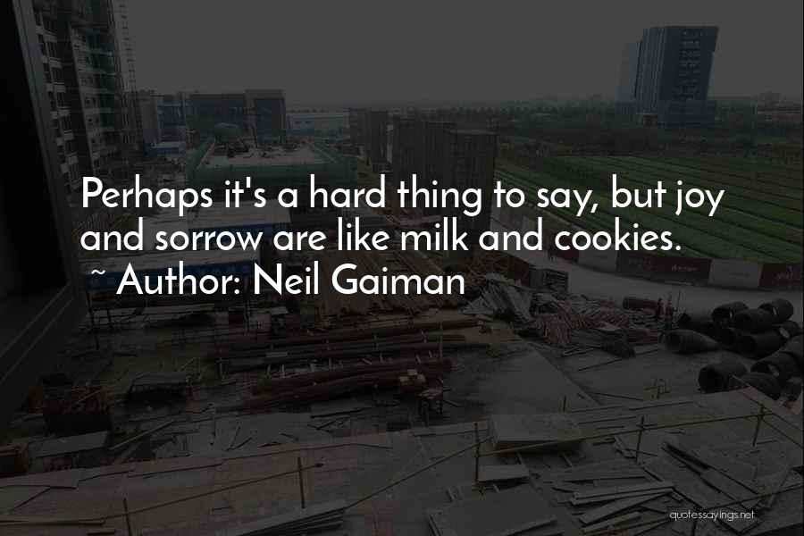 Neil Gaiman Quotes: Perhaps It's A Hard Thing To Say, But Joy And Sorrow Are Like Milk And Cookies.