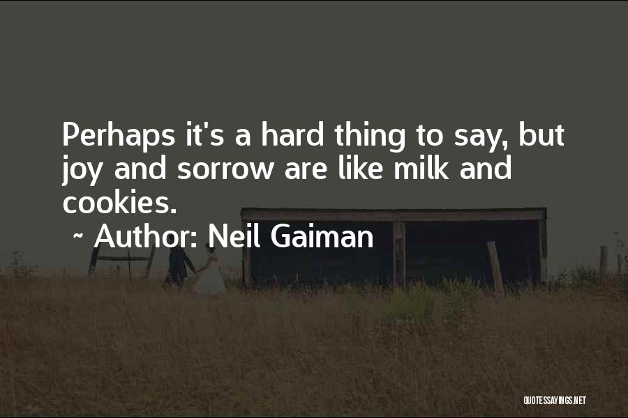 Neil Gaiman Quotes: Perhaps It's A Hard Thing To Say, But Joy And Sorrow Are Like Milk And Cookies.