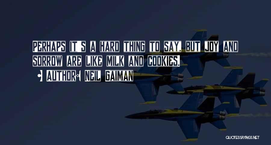 Neil Gaiman Quotes: Perhaps It's A Hard Thing To Say, But Joy And Sorrow Are Like Milk And Cookies.
