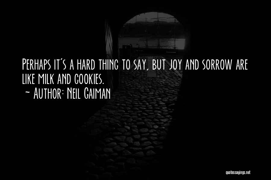 Neil Gaiman Quotes: Perhaps It's A Hard Thing To Say, But Joy And Sorrow Are Like Milk And Cookies.