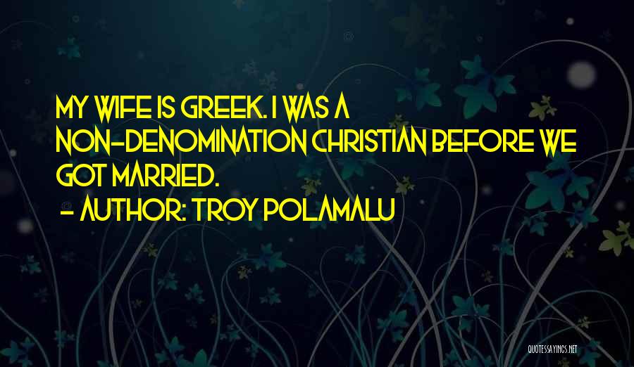 Troy Polamalu Quotes: My Wife Is Greek. I Was A Non-denomination Christian Before We Got Married.
