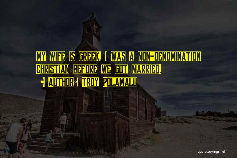 Troy Polamalu Quotes: My Wife Is Greek. I Was A Non-denomination Christian Before We Got Married.
