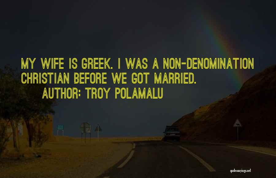 Troy Polamalu Quotes: My Wife Is Greek. I Was A Non-denomination Christian Before We Got Married.