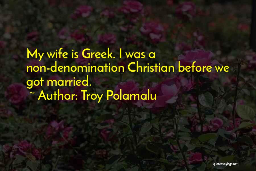 Troy Polamalu Quotes: My Wife Is Greek. I Was A Non-denomination Christian Before We Got Married.