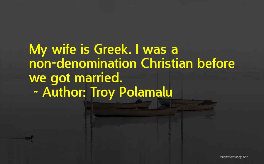 Troy Polamalu Quotes: My Wife Is Greek. I Was A Non-denomination Christian Before We Got Married.