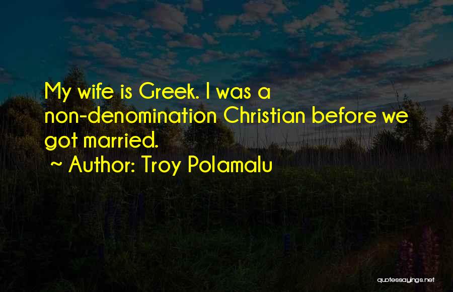 Troy Polamalu Quotes: My Wife Is Greek. I Was A Non-denomination Christian Before We Got Married.