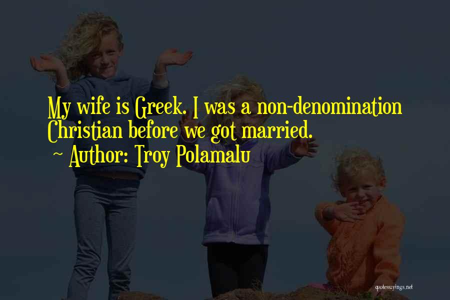 Troy Polamalu Quotes: My Wife Is Greek. I Was A Non-denomination Christian Before We Got Married.